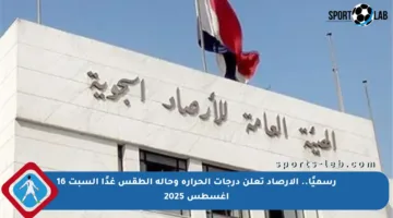 رسميًا.. الأرصاد تعلن درجات الحرارة وحالة الطقس غدًا السبت 16 أغسطس 2025